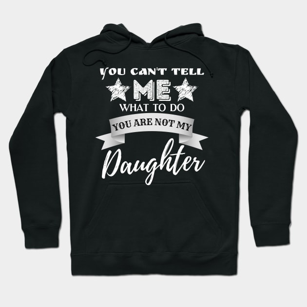 You Can't Tell Me What To Do You're Not My Daughter Hoodie by JustBeSatisfied